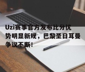 九游娱乐-Uzi赛事官方发布比分优势明显新规，巴黎圣日耳曼争议不断！的简单介绍