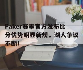 九游娱乐-关于Faker赛事官方发布比分优势明显新规，湖人争议不断！的信息